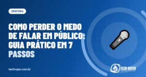 Como perder o medo de falar em público: guia prático em 7 passos
