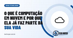 O que é computação em nuvem e por que ela já faz parte da sua vida